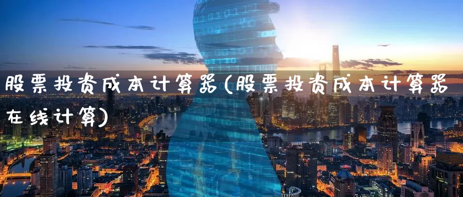 股票投资成本计算器(股票投资成本计算器在线计算)_https://www.zzcnk.com_股票_第1张