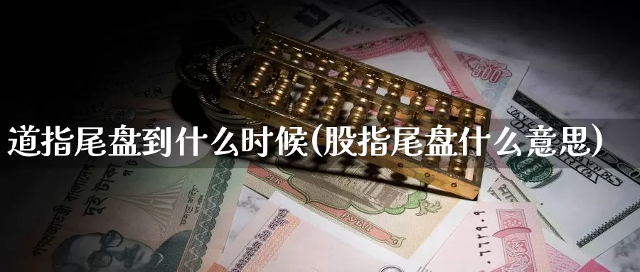 道指尾盘到什么时候(股指尾盘什么意思)_https://www.zzcnk.com_恒生指数_第1张