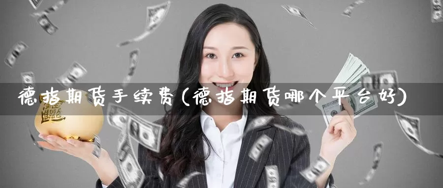 德指期货手续费(德指期货哪个平台好)_https://www.zzcnk.com_纳指期货_第1张
