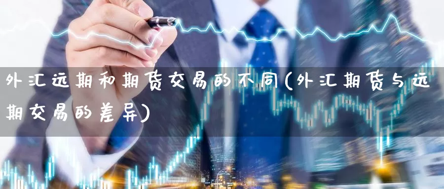外汇远期和期货交易的不同(外汇期货与远期交易的差异)_https://www.zzcnk.com_股指期货_第1张