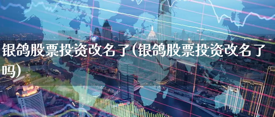 银鸽股票投资改名了(银鸽股票投资改名了吗)_https://www.zzcnk.com_理财_第1张