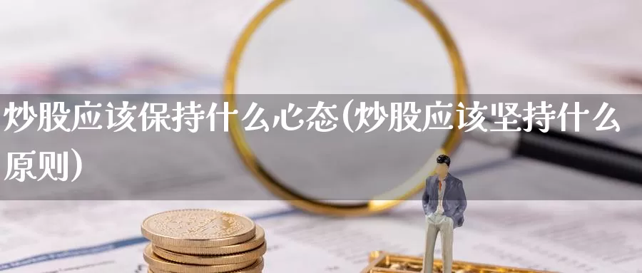 炒股应该保持什么心态(炒股应该坚持什么原则)_https://www.zzcnk.com_期货直播_第1张