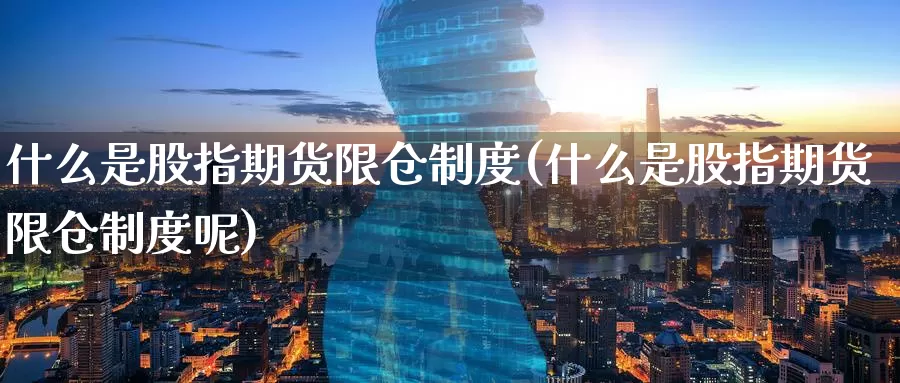 什么是股指期货限仓制度(什么是股指期货限仓制度呢)_https://www.zzcnk.com_期货百科_第1张