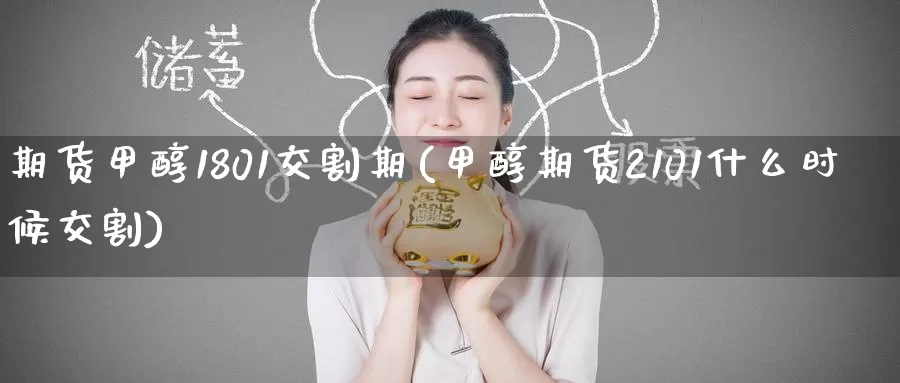 期货甲醇1801交割期(甲醇期货2101什么时候交割)_https://www.zzcnk.com_期货直播_第1张