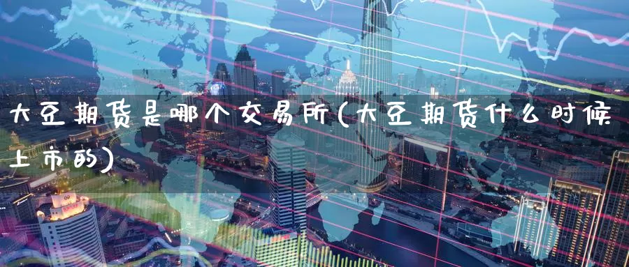 大豆期货是哪个交易所(大豆期货什么时候上市的)_https://www.zzcnk.com_恒生指数_第1张