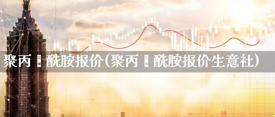 聚丙烯酰胺报价(聚丙烯酰胺报价生意社)_https://www.zzcnk.com_股指期货_第1张