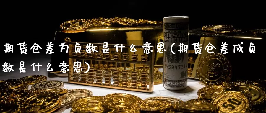 期货仓差为负数是什么意思(期货仓差成负数是什么意思)_https://www.zzcnk.com_股票_第1张