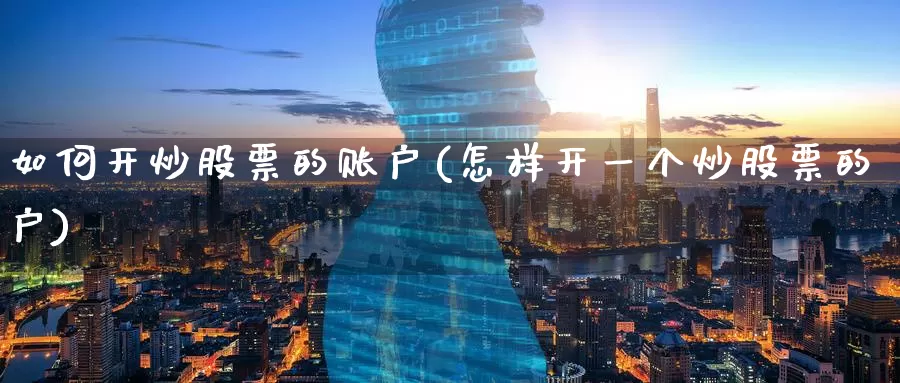 如何开炒股票的账户(怎样开一个炒股票的户)_https://www.zzcnk.com_股指期货_第1张