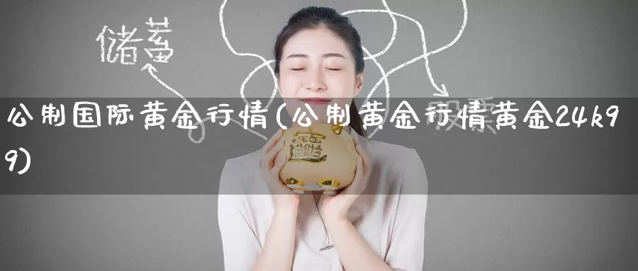 公制国际黄金行情(公制黄金行情黄金24k99)_https://www.zzcnk.com_期货百科_第1张