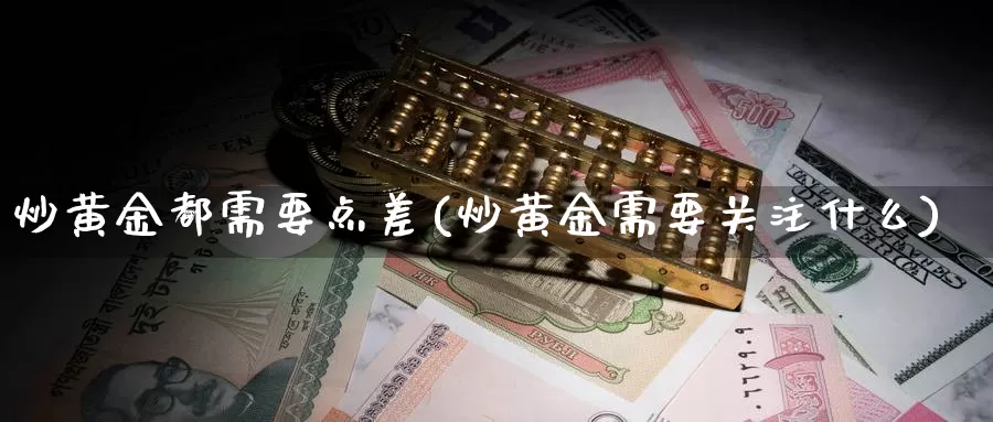 炒黄金都需要点差(炒黄金需要关注什么)_https://www.zzcnk.com_理财_第1张