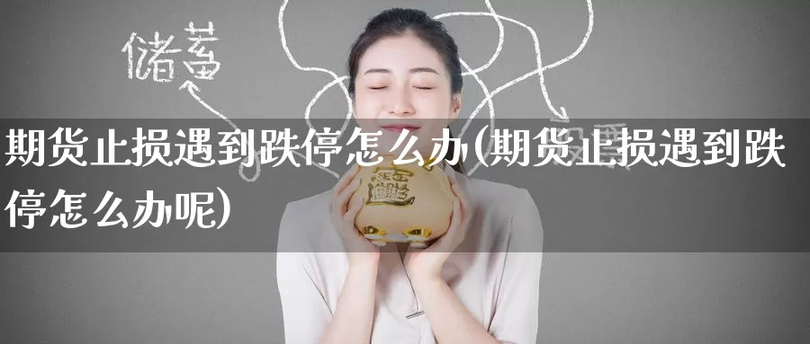 期货止损遇到跌停怎么办(期货止损遇到跌停怎么办呢)_https://www.zzcnk.com_纳指期货_第1张