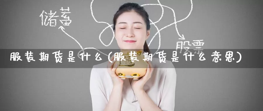 服装期货是什么(服装期货是什么意思)_https://www.zzcnk.com_期货_第1张