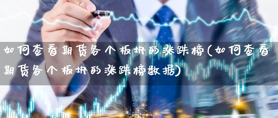 如何查看期货各个板块的涨跌榜(如何查看期货各个板块的涨跌榜数据)_期货直播_第1张_国际期货直播室 如何查看期货各个板块的涨跌榜(如何查看期货各个板块的涨跌榜数据)_https://www.zzcnk.com_期货直播_第1张