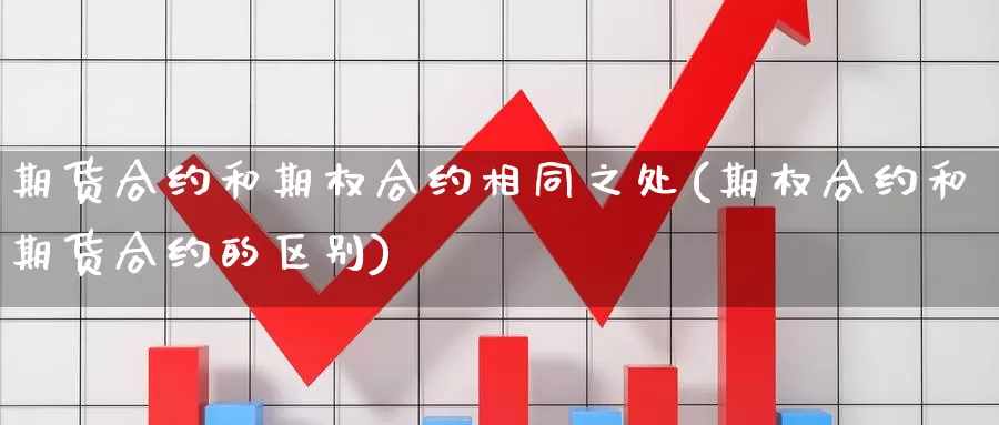 期货合约和期权合约相同之处(期权合约和期货合约的区别)_https://www.zzcnk.com_期货直播_第1张