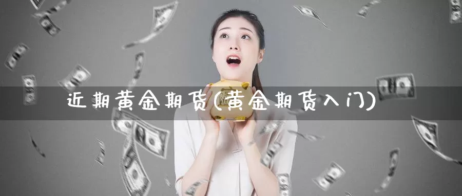 近期黄金期货(黄金期货入门)_纳指期货_第1张_国际期货直播室 近期黄金期货(黄金期货入门)_https://www.zzcnk.com_纳指期货_第1张