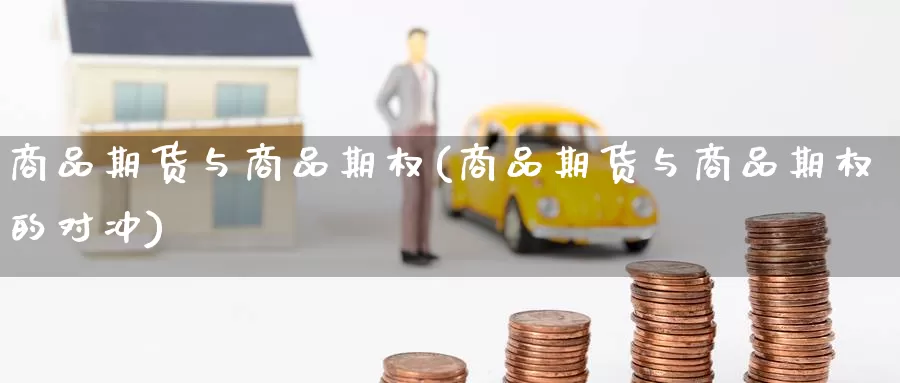商品期货与商品期权(商品期货与商品期权的对冲)_https://www.zzcnk.com_内盘期货_第1张