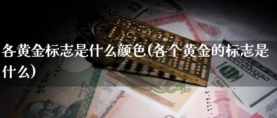各黄金标志是什么颜色(各个黄金的标志是什么)_https://www.zzcnk.com_财经_第1张