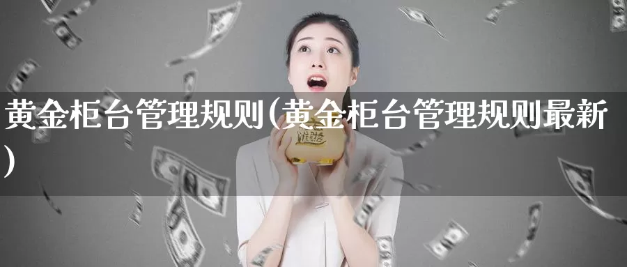 黄金柜台管理规则(黄金柜台管理规则最新)_https://www.zzcnk.com_财经_第1张