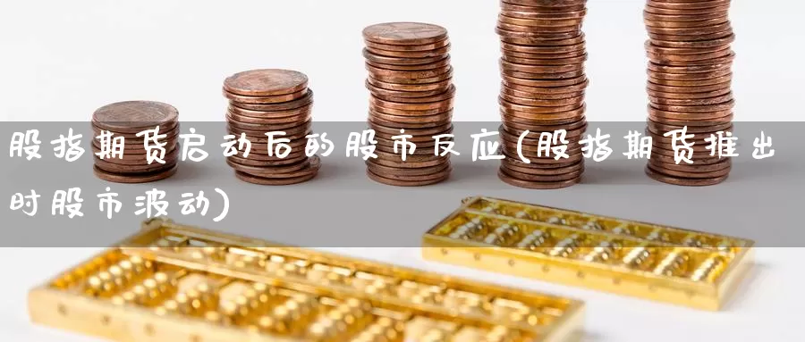 股指期货启动后的股市反应(股指期货推出时股市波动)_https://www.zzcnk.com_股指期货_第1张