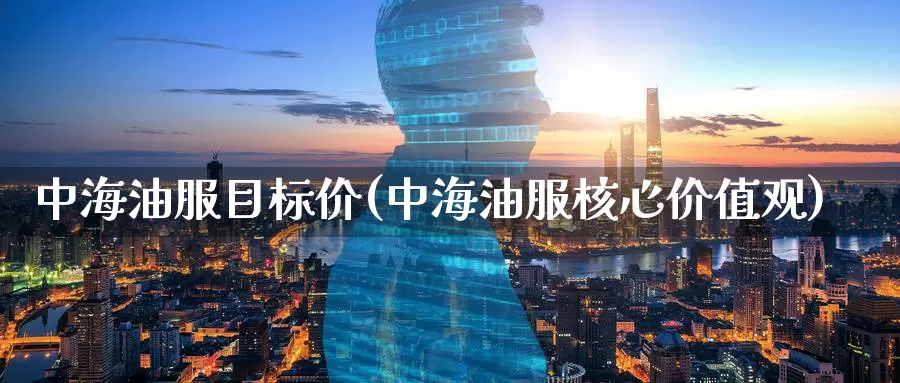 中海油服目标价(中海油服核心价值观)_https://www.zzcnk.com_原油期货_第1张