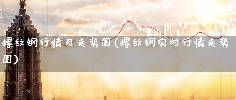 螺纹钢行情及走势图(螺纹钢实时行情走势图)_https://www.zzcnk.com_原油期货_第1张