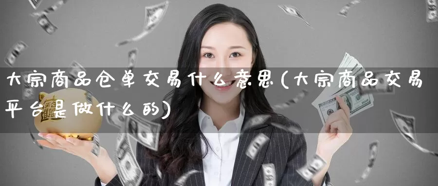 大宗商品仓单交易什么意思(大宗商品交易平台是做什么的)_https://www.zzcnk.com_内盘期货_第1张