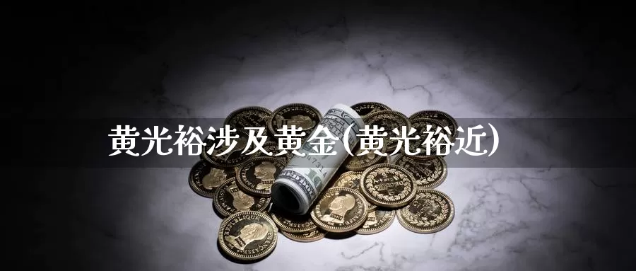 黄光裕涉及黄金(黄光裕近)_https://www.zzcnk.com_股票_第1张