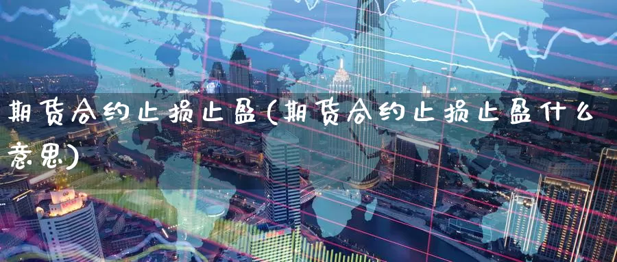 期货合约止损止盈(期货合约止损止盈什么意思)_https://www.zzcnk.com_期货直播_第1张
