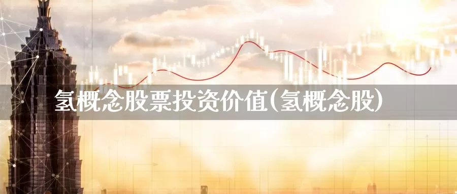 氢概念股票投资价值(氢概念股)_https://www.zzcnk.com_股票_第1张