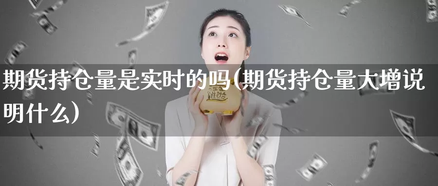 期货持仓量是实时的吗(期货持仓量大增说明什么)_https://www.zzcnk.com_股指期货_第1张