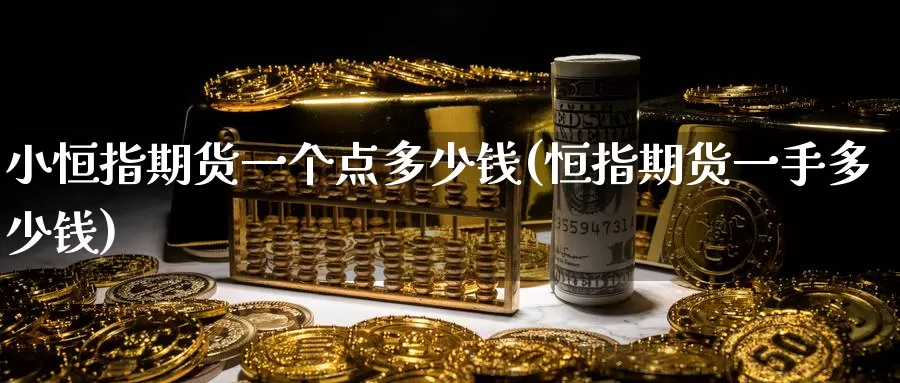 小恒指期货一个点多少钱(恒指期货一手多少钱)_https://www.zzcnk.com_恒生指数_第1张
