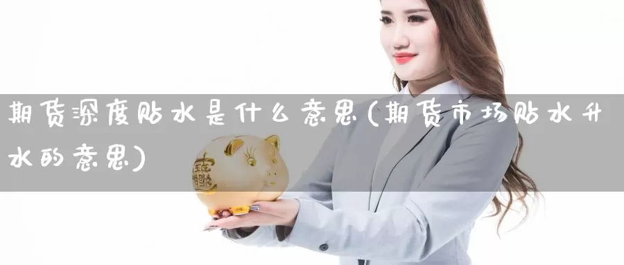 期货深度贴水是什么意思(期货市场贴水升水的意思)_https://www.zzcnk.com_内盘期货_第1张