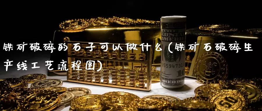 铁矿破碎的石子可以做什么(铁矿石破碎生产线工艺流程图)_https://www.zzcnk.com_原油期货_第1张