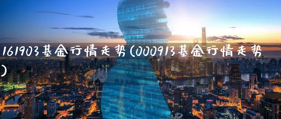 161903基金行情走势(000913基金行情走势)_https://www.zzcnk.com_期货百科_第1张