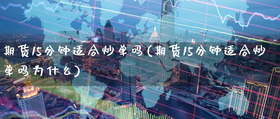 期货15分钟适合炒单吗(期货15分钟适合炒单吗为什么)_https://www.zzcnk.com_原油期货_第1张