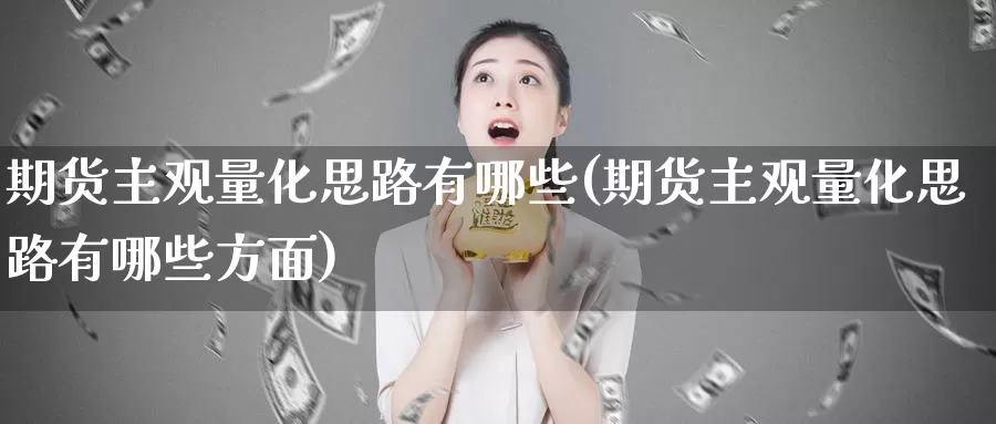 期货主观量化思路有哪些(期货主观量化思路有哪些方面)_https://www.zzcnk.com_期货直播_第1张