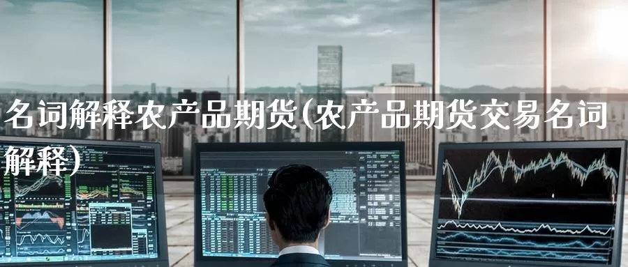 名词解释农产品期货(农产品期货交易名词解释)_https://www.zzcnk.com_期货直播_第1张