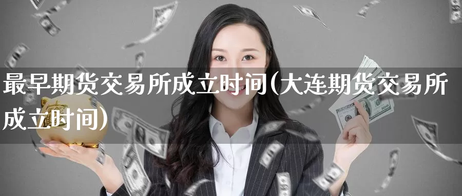 最早期货交易所成立时间(大连期货交易所成立时间)_https://www.zzcnk.com_纳指期货_第1张
