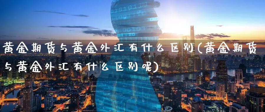 黄金期货与黄金外汇有什么区别(黄金期货与黄金外汇有什么区别呢)_https://www.zzcnk.com_纳指期货_第1张