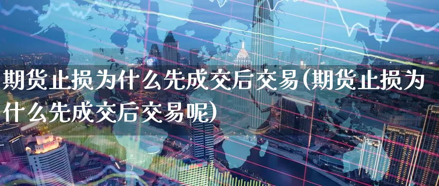 期货止损为什么先成交后交易(期货止损为什么先成交后交易呢)_https://www.zzcnk.com_期货百科_第1张