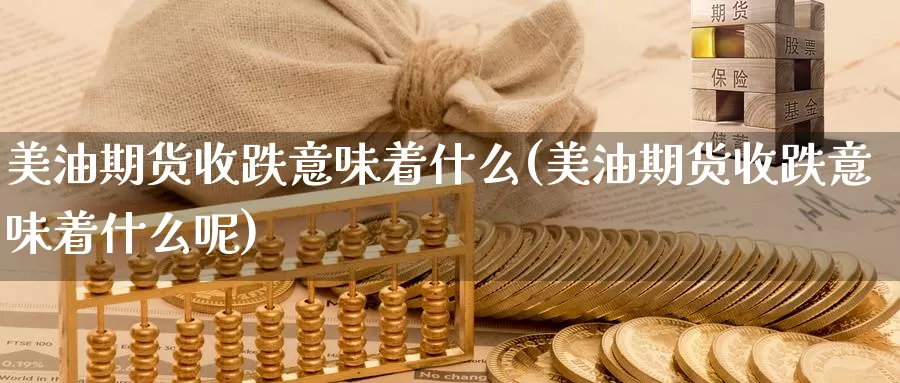 美油期货收跌意味着什么(美油期货收跌意味着什么呢)_https://www.zzcnk.com_纳指期货_第1张