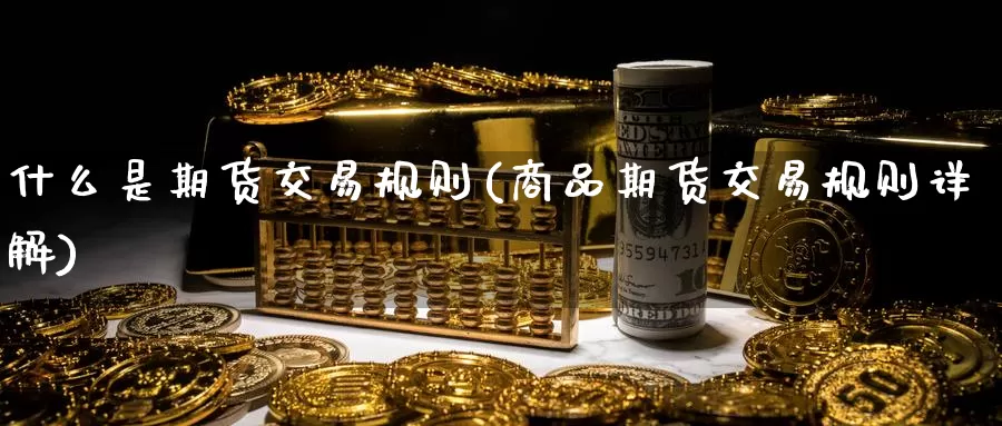 什么是期货交易规则(商品期货交易规则详解)_https://www.zzcnk.com_内盘期货_第1张