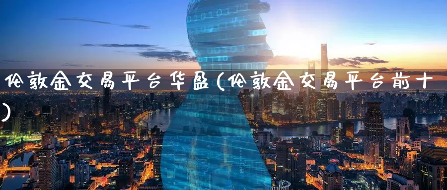 伦敦金交易平台华盈(伦敦金交易平台前十)_https://www.zzcnk.com_股指期货_第1张