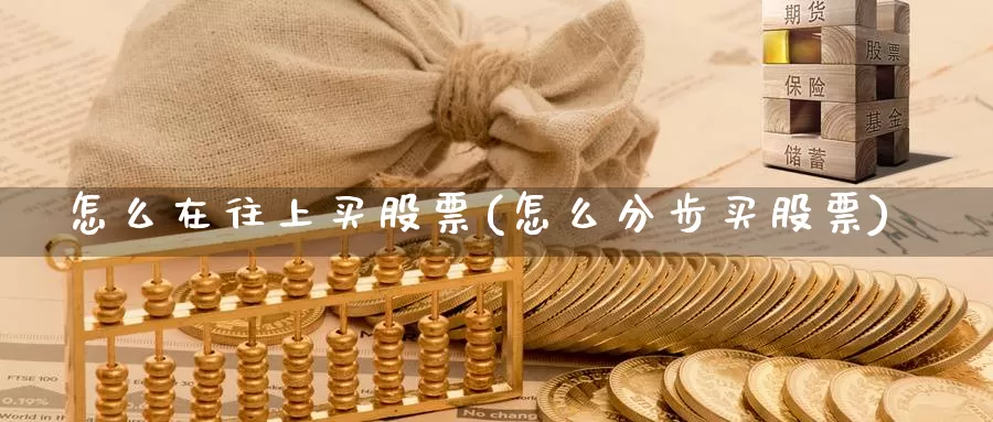 怎么在往上买股票(怎么分步买股票)_https://www.zzcnk.com_财经_第1张
