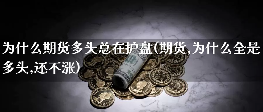 为什么期货多头总在护盘(期货,为什么全是多头,还不涨)_原油期货_第1张_国际期货直播室 为什么期货多头总在护盘(期货,为什么全是多头,还不涨)_https://www.zzcnk.com_原油期货_第1张