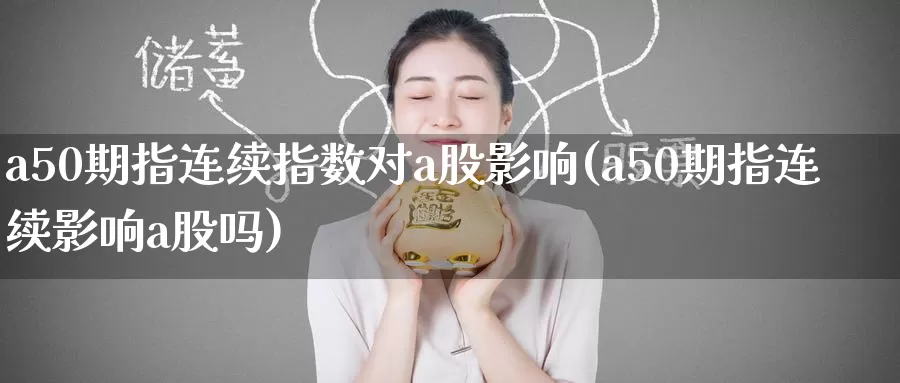 a50期指连续指数对a股影响(a50期指连续影响a股吗)_https://www.zzcnk.com_纳指期货_第1张