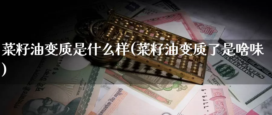 菜籽油变质是什么样(菜籽油变质了是啥味)_https://www.zzcnk.com_股指期货_第1张