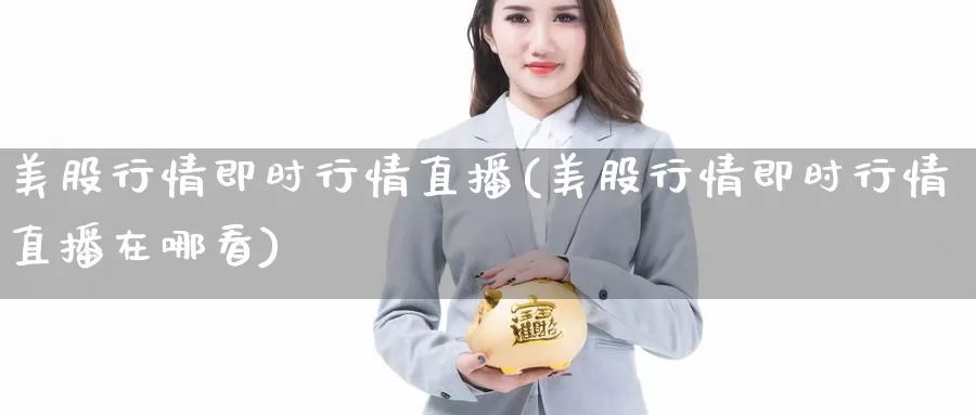 美股行情即时行情直播(美股行情即时行情直播在哪看)_https://www.zzcnk.com_内盘期货_第1张