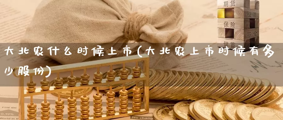 大北农什么时候上市(大北农上市时候有多少股份)_https://www.zzcnk.com_期货百科_第1张