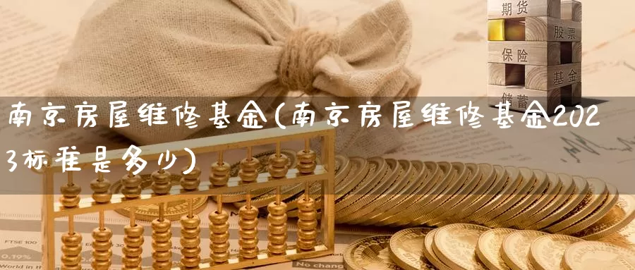 南京房屋维修基金(南京房屋维修基金2023标准是多少)_https://www.zzcnk.com_财经_第1张